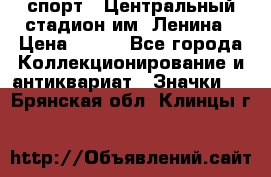 19.1) спорт : Центральный стадион им. Ленина › Цена ­ 899 - Все города Коллекционирование и антиквариат » Значки   . Брянская обл.,Клинцы г.